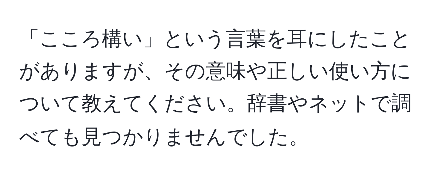 「こころ構い」という言葉を耳にしたことがありますが、その意味や正しい使い方について教えてください。辞書やネットで調べても見つかりませんでした。