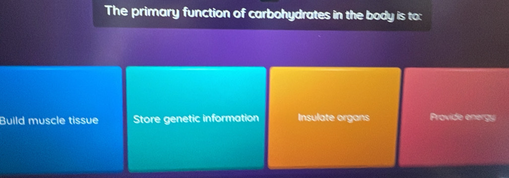 The primary function of carbohydrates in the body is to:
Build muscle tissue Store genetic information Insulate organs Provide energy