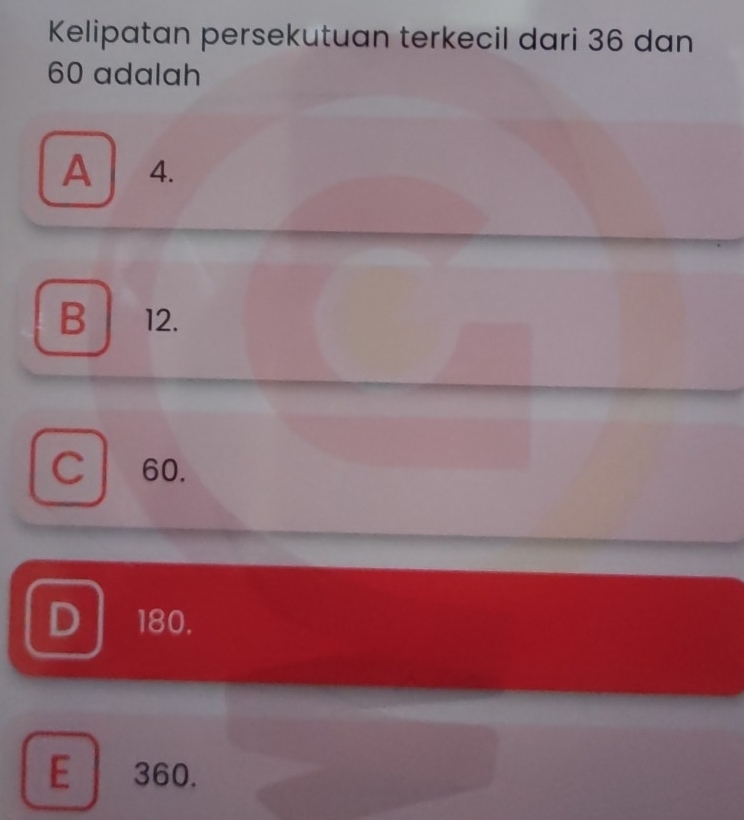 Kelipatan persekutuan terkecil dari 36 dan
60 adalah
A 4.
B 12.
C 60.
180.
E 360.