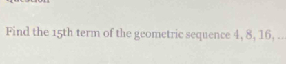 Find the 15th term of the geometric sequence 4, 8, 16, ..