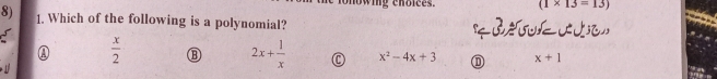 owing choices. (1* 13=13)
8) 1. Which of the following is a polynomial?
①  x/2  ⑬ 2x+ 1/x  a x^2-4x+3 D x+1