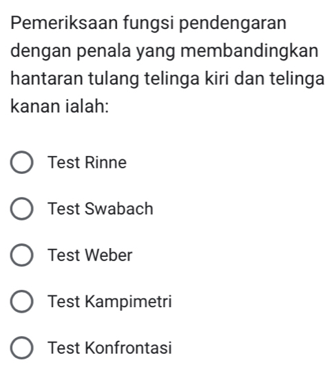 Pemeriksaan fungsi pendengaran
dengan penala yang membandingkan
hantaran tulang telinga kiri dan telinga
kanan ialah:
Test Rinne
Test Swabach
Test Weber
Test Kampimetri
Test Konfrontasi