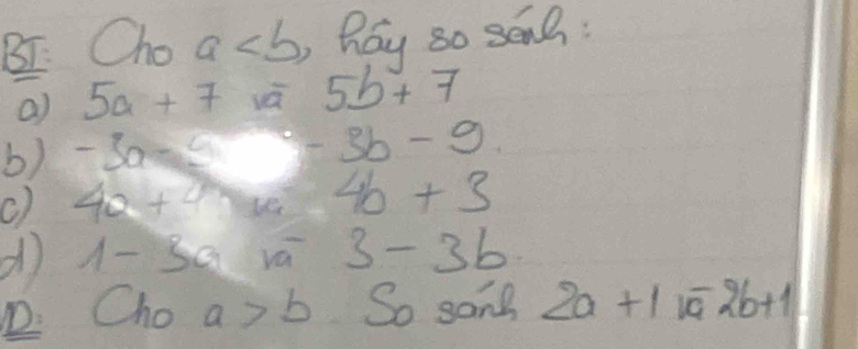 BI. Cho a hay so sGnh : 
a) 5a+7 vá 5b+7
b) -3a=5 -3b-9
C) 4a+7n 4b+3
d 1-3a va 3-3b
D. ( ho a>b So sone 2a+1.a-2b+1