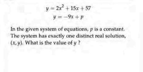 y=2x^2+15x+57
y=-9x+p
In the given system of equations, p is a constant.
The system has exactly one distinct real solution,
(x,y). What is the value of y ?