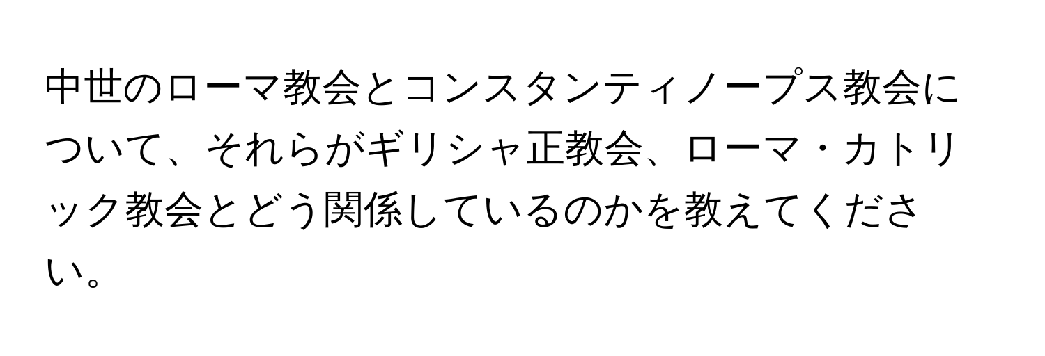 中世のローマ教会とコンスタンティノープス教会について、それらがギリシャ正教会、ローマ・カトリック教会とどう関係しているのかを教えてください。