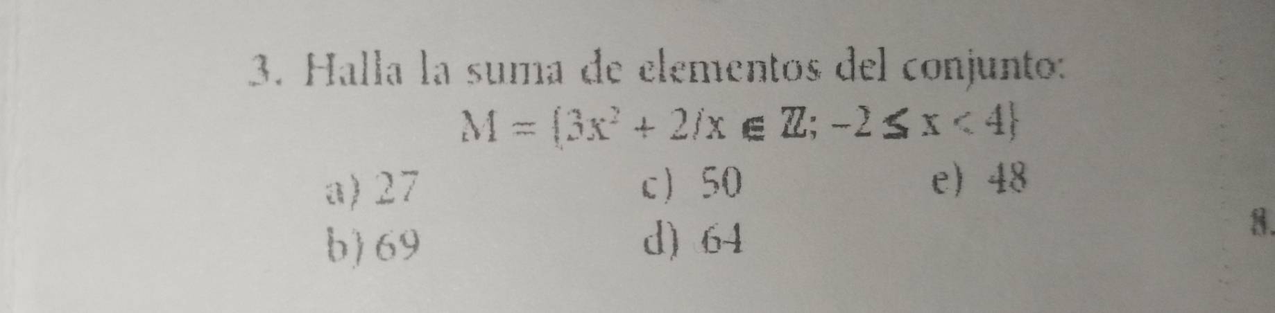 Halla la suma de elementos del conjunto:
M= 3x^2+2/x∈ Z;-2≤ x<4
a) 27 c 50 e 48
b) 69 d) 64
8.