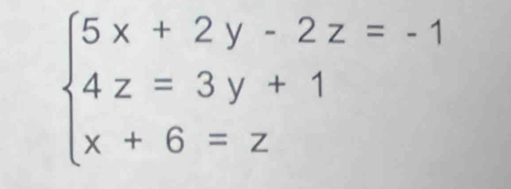 beginarrayl 5x+2y-2z=-1 4z=3y+1 x+6=zendarray.