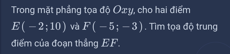 Trong mặt phẳng tọa độ Oxy, cho hai điểm
E(-2;10) và F(-5;-3). Tìm tọa độ trung 
điểm của đoạn thẳng EF.