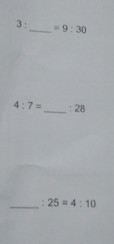 3 :_  =9:30
4:7= _ : 28
_: 25=4:10