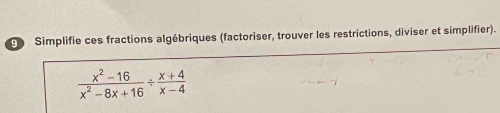 Simplifie ces fractions algébriques (factoriser, trouver les restrictions, diviser et simplifier).
 (x^2-16)/x^2-8x+16 /  (x+4)/x-4 