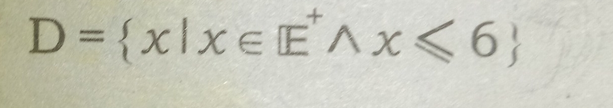 D= x|x∈ E^+wedge x≤slant 6