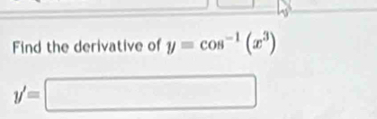 Find the derivative of y=cos^(-1)(x^3)
y'=□