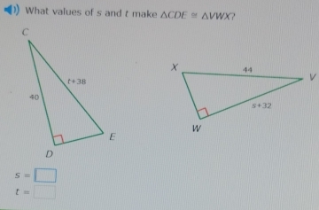 ) What values of s and t make △ CDE≌ △ VWX
s=□
t=□