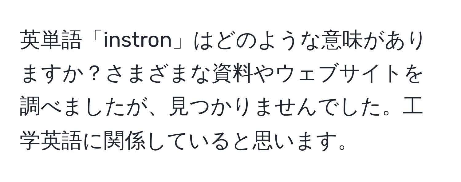 英単語「instron」はどのような意味がありますか？さまざまな資料やウェブサイトを調べましたが、見つかりませんでした。工学英語に関係していると思います。