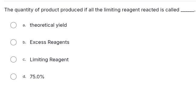 The quantity of product produced if all the limiting reagent reacted is called _、
a. theoretical yield
b. Excess Reagents
c. Limiting Reagent
d. 75.0%