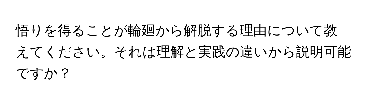 悟りを得ることが輪廻から解脱する理由について教えてください。それは理解と実践の違いから説明可能ですか？