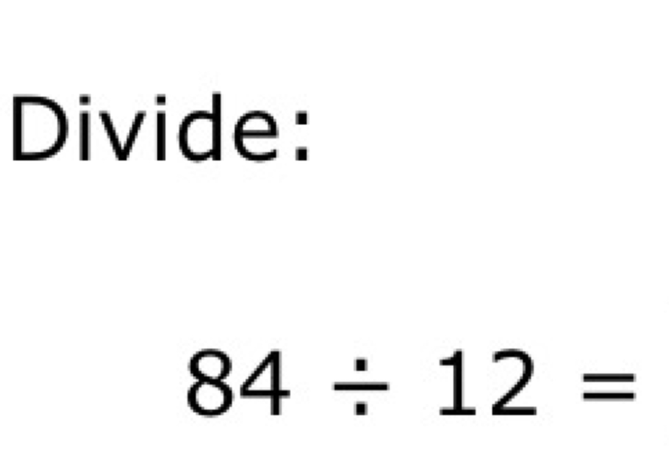 Divide:
84/ 12=