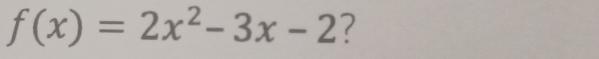 f(x)=2x^2-3x-2 ?