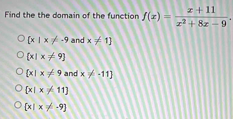 Find the the domain of the function f(x)= (x+11)/x^2+8x-9 .
 x|x!= -9 and x!= 1
 x|x!= 9
 x|x!= 9 and x!= -11
 x|x!= 11
 x|x!= -9