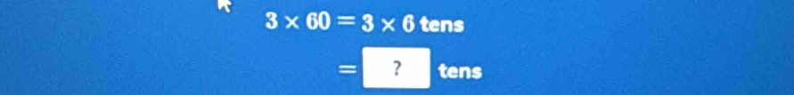 3* 60=3* 6 tens
= ? tens