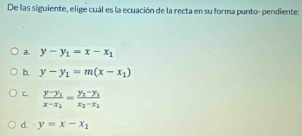 De las siguiente, elige cuál es la ecuación de la recta en su forma punto- pendiente:
a. y-y_1=x-x_1
b. y-y_1=m(x-x_1)
C. frac y-y_1x-x_1=frac y_2-y_1x_2-x_1
d. y=x-x_1