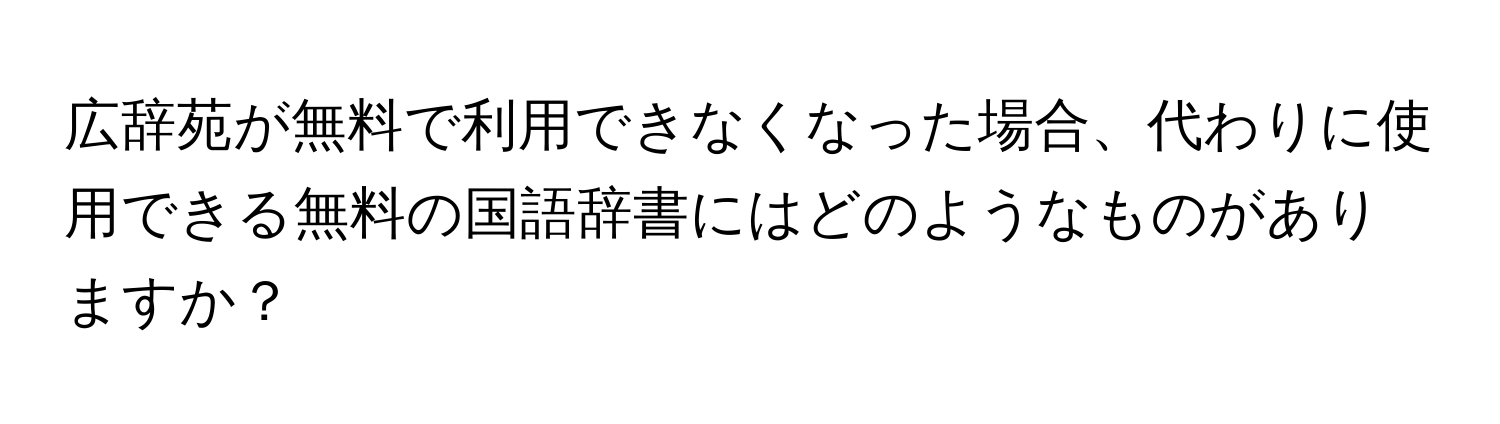 広辞苑が無料で利用できなくなった場合、代わりに使用できる無料の国語辞書にはどのようなものがありますか？