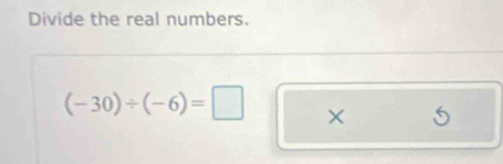 Divide the real numbers.
(-30)/ (-6)=□ ×