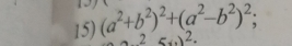 19 
15) (a^2+b^2)^2+(a^2-b^2)^2; 
Z 56)^2