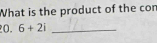 What is the product of the con 
20. 6+2i _