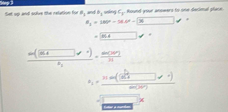 Set up and solve the reletion for B_2 and b_1 cxáng C_1. Round your anowers to one decimal place.
B_1=180°-58.6°-36
6
35.4
sin (36.4 = sin (36°)/31 
b_1
b_1=frac 31sin (86°) 
Eoler a nunbes