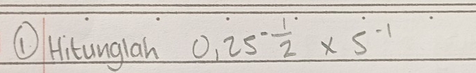 ①Hitunglan 0.25^(-frac 1)2* 5^(-1)