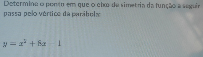 Determine o ponto em que o eixo de simetria da função a seguir 
passa pelo vértice da parábola:
y=x^2+8x-1