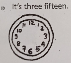 D£It's three fifteen.