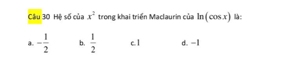 Hệ số của x^2 trong khai triển Maclaurin của ln (cos x) là:
a. - 1/2  b.  1/2  c. 1 d. -1