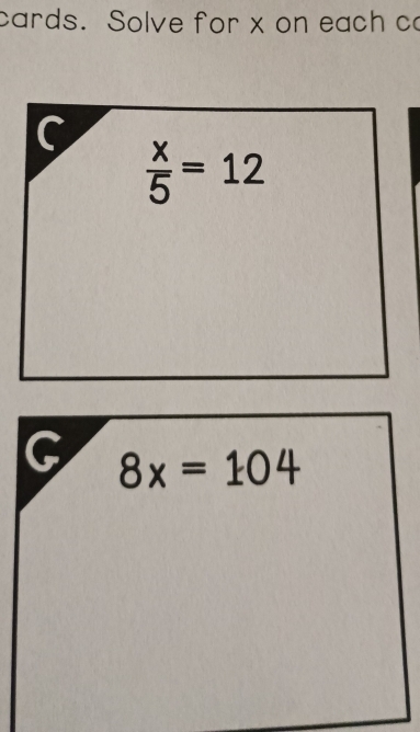 cards. Solve for x on each c 
C
 x/5 =12
G 8x=104