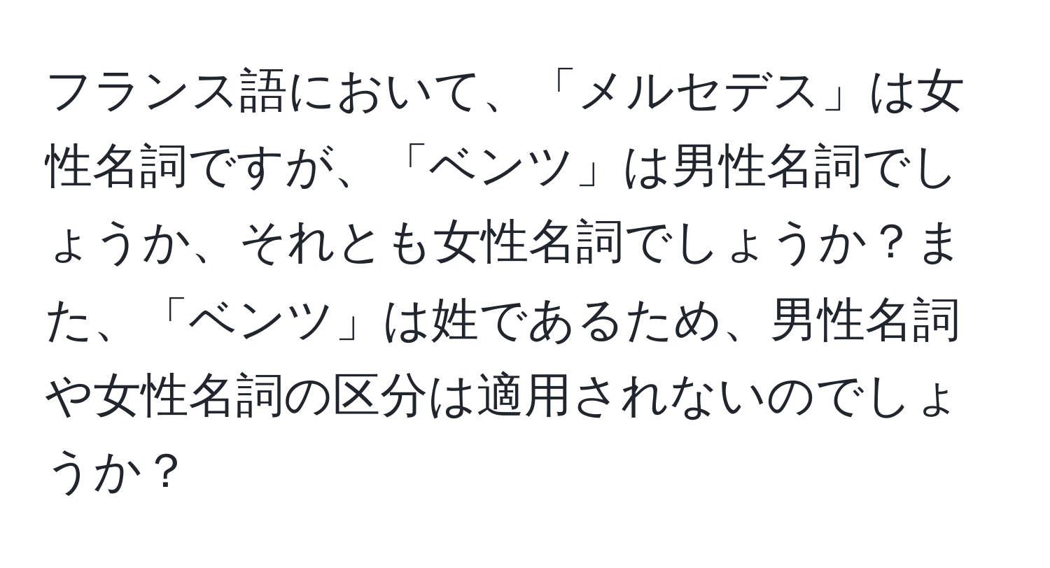 フランス語において、「メルセデス」は女性名詞ですが、「ベンツ」は男性名詞でしょうか、それとも女性名詞でしょうか？また、「ベンツ」は姓であるため、男性名詞や女性名詞の区分は適用されないのでしょうか？