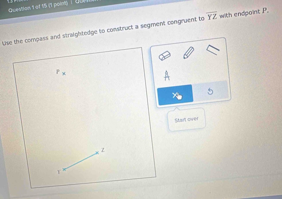 Quesi 
Use the compass and straightedge to construct a segment congruent to overline YZ with endpoint P.
P°
A
5
Start over