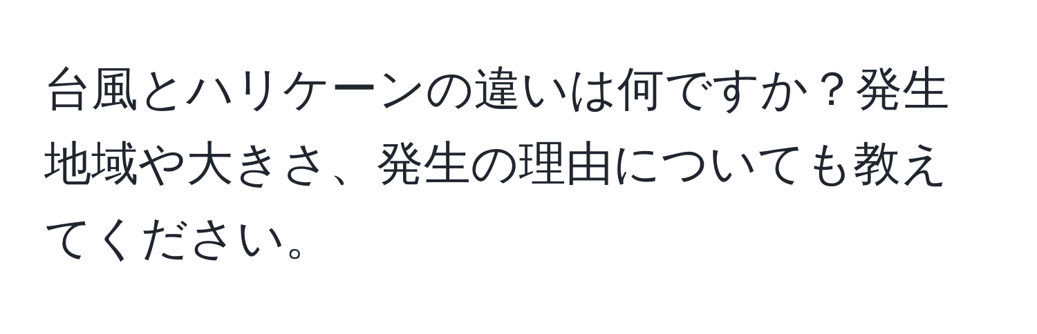 台風とハリケーンの違いは何ですか？発生地域や大きさ、発生の理由についても教えてください。