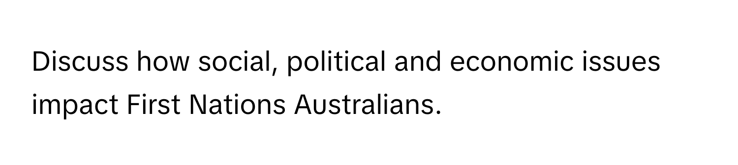 Discuss how social, political and economic issues impact First Nations Australians.