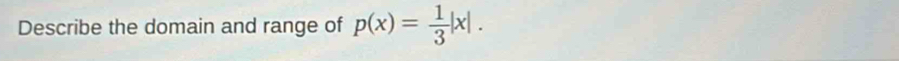 Describe the domain and range of p(x)= 1/3 |x|.