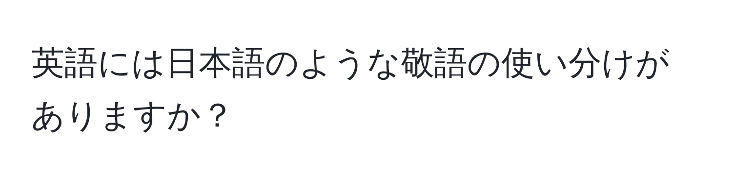 英語には日本語のような敬語の使い分けがありますか？