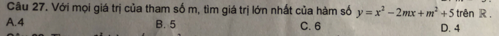 Với mọi giá trị của tham số m, tìm giá trị lớn nhất của hàm số y=x^2-2mx+m^2+5 trên R.
A. 4 B. 5 C. 6 D. 4