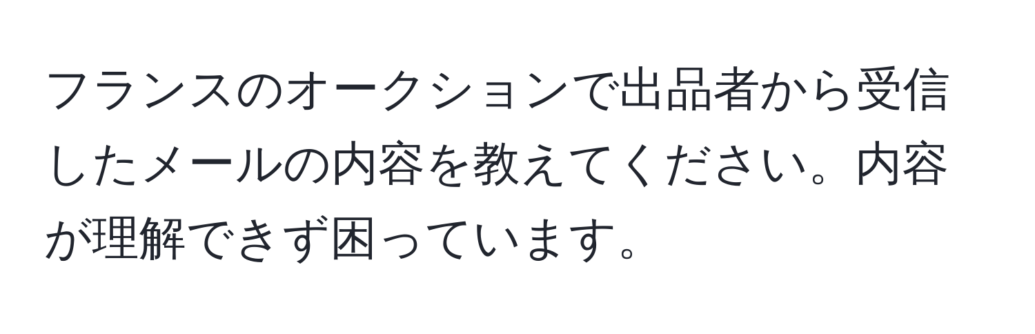 フランスのオークションで出品者から受信したメールの内容を教えてください。内容が理解できず困っています。