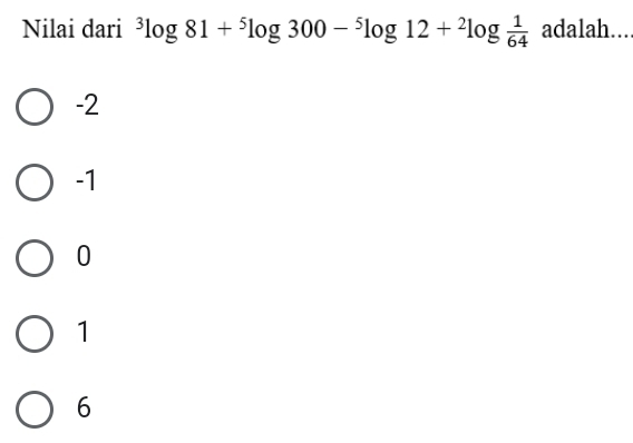 Nilai dari^3log 81+^5log 300-^5log 12+^2log  1/64  adalah....
-2
-1
0
1
6