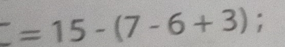 _ ^-=15-(7-6+3);