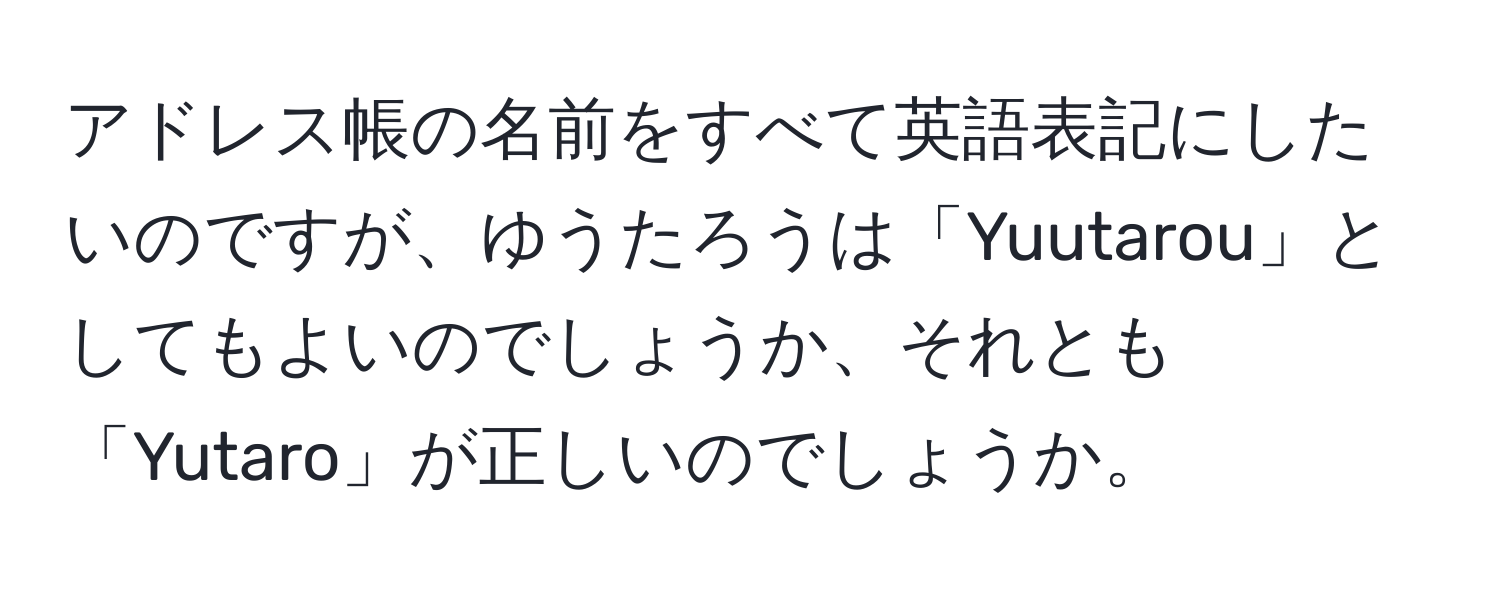 アドレス帳の名前をすべて英語表記にしたいのですが、ゆうたろうは「Yuutarou」としてもよいのでしょうか、それとも「Yutaro」が正しいのでしょうか。