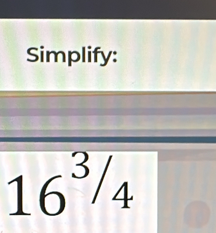 Simplify:
16^3/_4