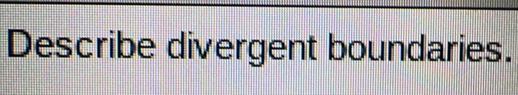 Describe divergent boundaries.