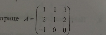 ιτΡице A=beginpmatrix 1&1&3 2&1&2 -1&0&0endpmatrix.