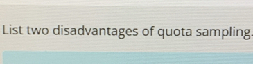 List two disadvantages of quota sampling.